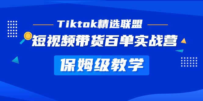 Tiktok精选联盟·短视频带货百单实战营 保姆级教学 快速成为Tiktok带货达人-62创业网