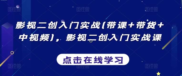 影视二创入门实战(带课+带货+中视频)，影视二创入门实战课-62创业网