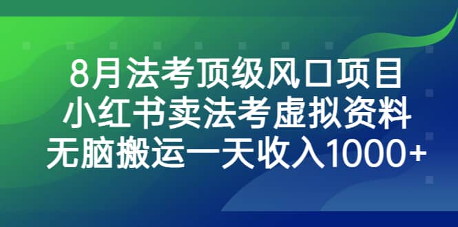 8月法考顶级风口项目，小红书卖法考虚拟资料，无脑搬运一天收入1000+-62创业网