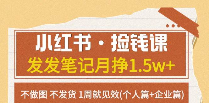 小红书·捡钱课 发发笔记月挣1.5w+不做图 不发货 1周就见效(个人篇+企业篇)-62创业网