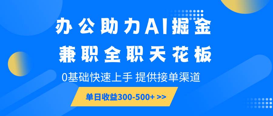 办公助力AI掘金，兼职全职天花板，0基础快速上手，单日收益300-500+-62创业网