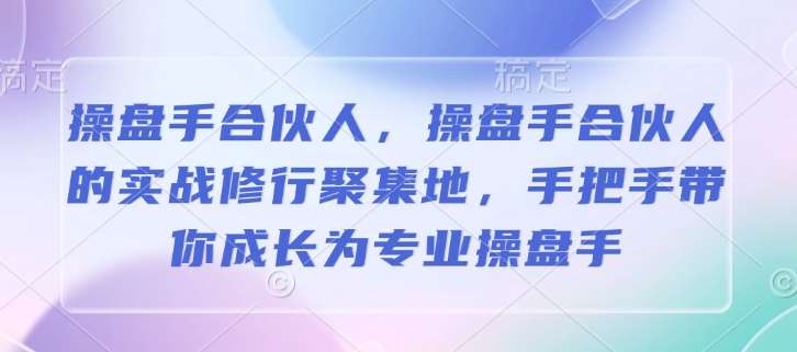 操盘手合伙人，操盘手合伙人的实战修行聚集地，手把手带你成长为专业操盘手-62创业网