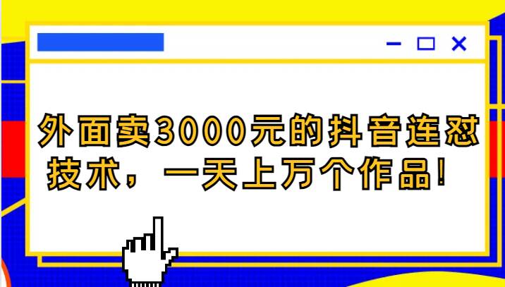 外面卖3000元的抖音最新连怼技术，一天上万个作品！-62创业网