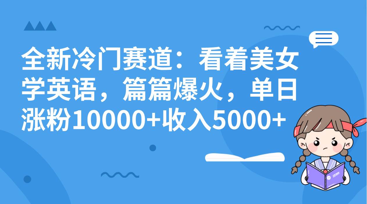 （8194期）全新冷门赛道：看着美女学英语，篇篇爆火，单日涨粉10000+收入5000+-62创业网