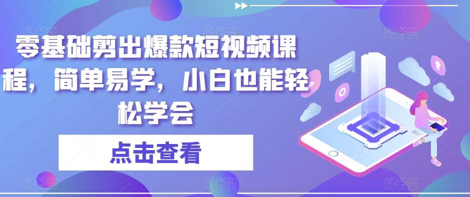 零基础剪出爆款短视频课程，简单易学，小白也能轻松学会-62创业网