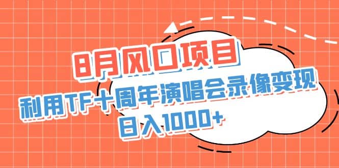 8月风口项目，利用TF十周年演唱会录像变现，日入1000+，简单无脑操作-62创业网