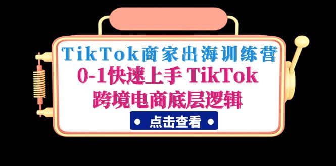 TikTok商家出海训练营：0-1快速上手 TikTok跨境电商底层逻辑(无水印)-62网赚