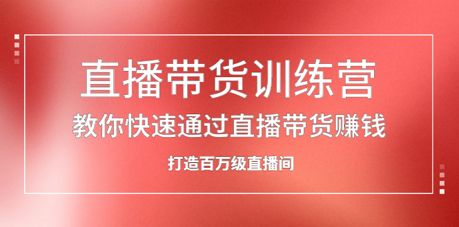 直播带货训练营，教你快速通过直播带货赚钱，打造百万级直播间-62创业网