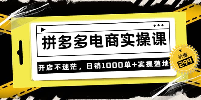 《拼多多电商实操课》开店不迷茫，日销1000单+实操落地（价值299元）-62网赚