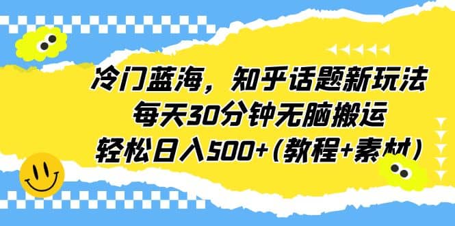 冷门蓝海，知乎话题新玩法，每天30分钟无脑搬运，轻松日入500+(教程+素材)-62创业网