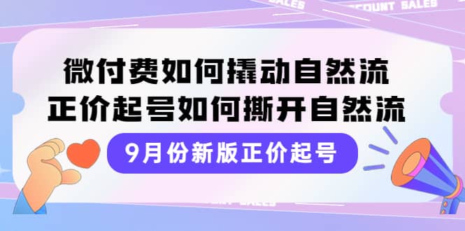 9月份新版正价起号，微付费如何撬动自然流，正价起号如何撕开自然流-62网赚