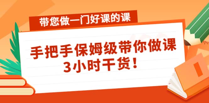 带您做一门好课的课：手把手保姆级带你做课，3小时干货-62网赚