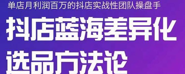 小卒抖店终极蓝海差异化选品方法论，全面介绍抖店无货源选品的所有方法-62网赚