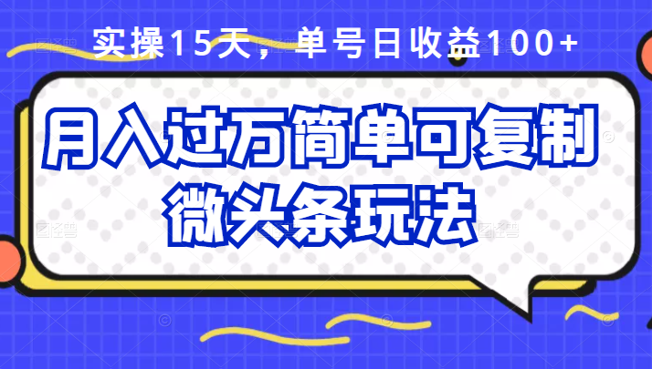 祖小来实操15天，单号日收益100+，月入过万简单可复制的微头条玩法【付费文章】-62创业网