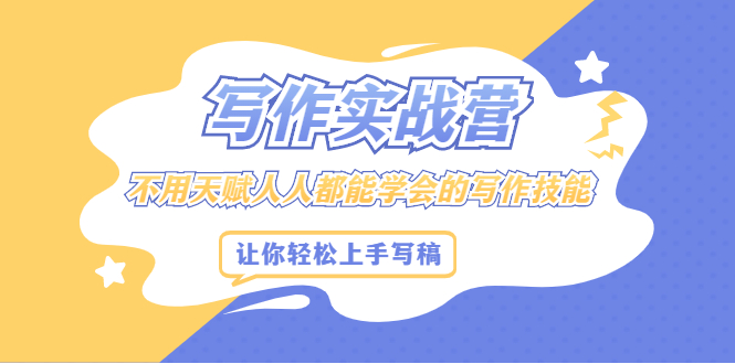 写作实战营，不用天赋人人都能学会的写作技能，让你轻松写稿变现-讯领网创