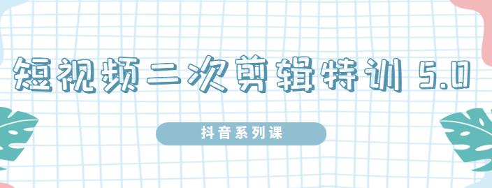 陆明明·短视频二次剪辑特训5.0，1部手机就可以操作，0基础掌握短视频二次剪辑和混剪技术-62网赚