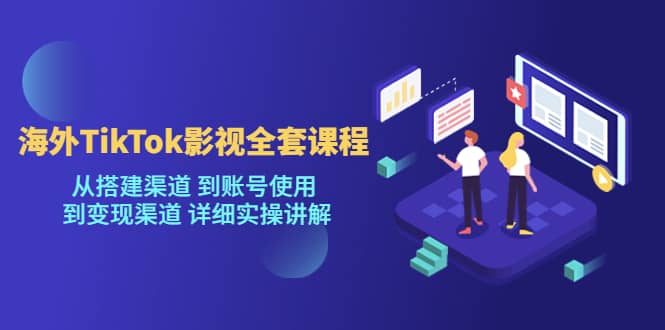 海外TikTok/影视全套课程，从搭建渠道 到账号使用 到变现渠道 详细实操讲解-62创业网