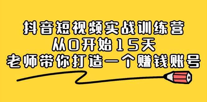 抖音短视频实战训练营，从0开始15天老师带你打造一个赚钱账号-62创业网