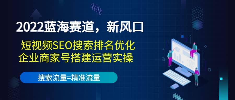 2022蓝海赛道，新风口：短视频SEO搜索排名优化+企业商家号搭建运营实操-62创业网