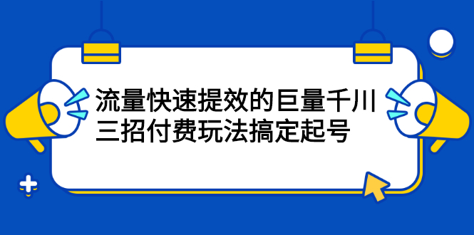 流量快速提效的巨量千川，三招付费玩法搞定起号-62创业网