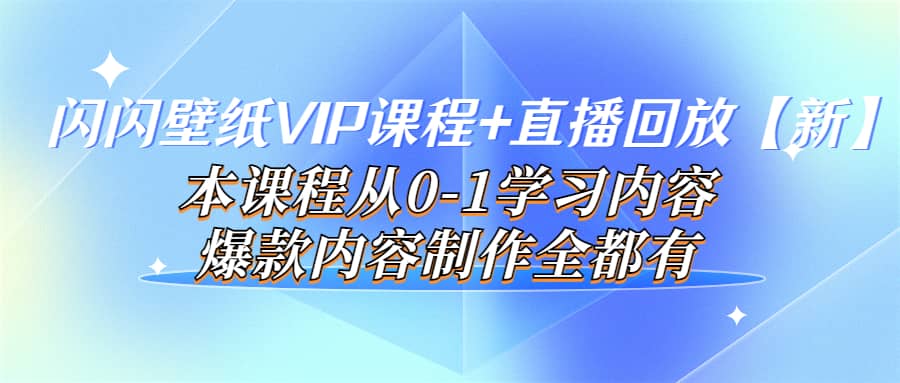 闪闪壁纸VIP课程+直播回放【新】本课程从0-1学习内容，爆款内容制作全都有-62网赚