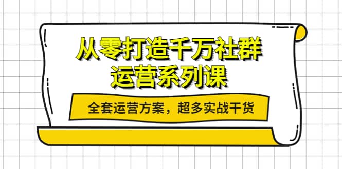 从零打造千万社群-运营系列课：全套运营方案，超多实战干货-62网赚