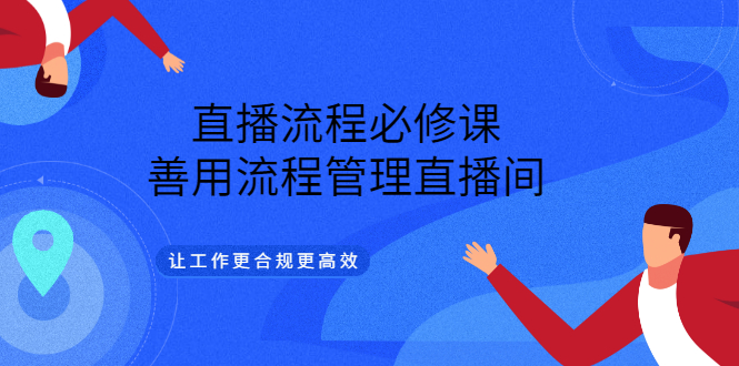 直播流程必修课，善用流程管理直播间，让工作更合规更高效-62网赚