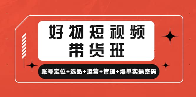 好物短视频带货班：账号定位+选品+运营+管理+爆单实操密码-62网赚