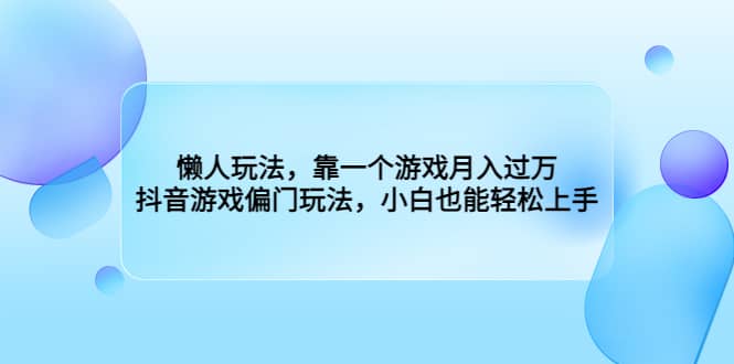 懒人玩法，靠一个游戏月入过万，抖音游戏偏门玩法，小白也能轻松上手-62创业网