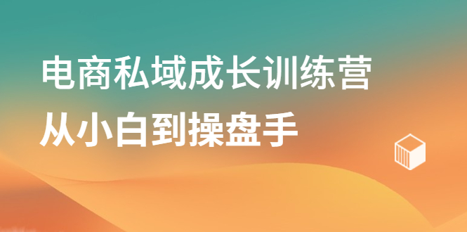 电商私域成长训练营，从小白到操盘手-62网赚