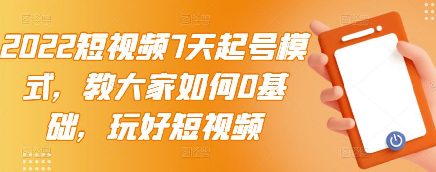 2022短视频7天起号模式，教大家如何0基础，玩好短视频-62网赚