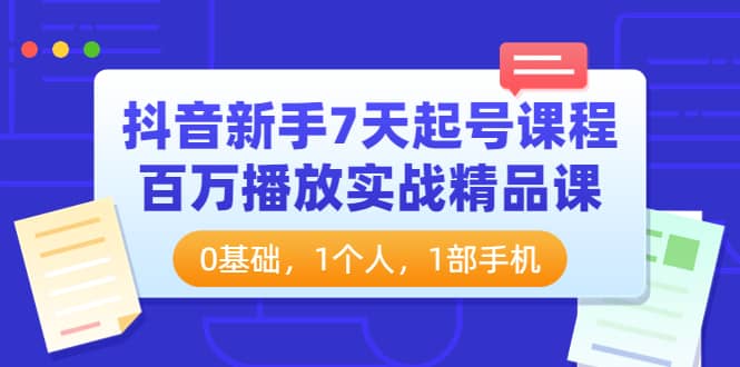 抖音新手7天起号课程：百万播放实战精品课，0基础，1个人，1部手机-62网赚