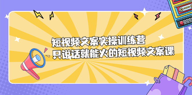 短视频文案实训操练营，只说话就能火的短视频文案课-62创业网