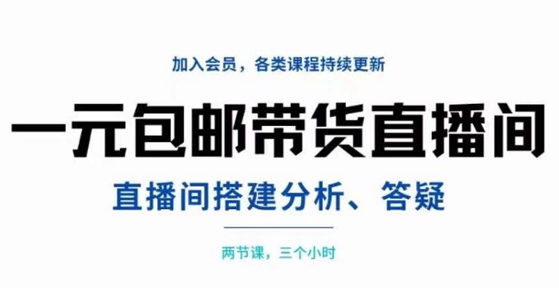 一元包邮带货直播间搭建，两节课三小时，搭建、分析、答疑-62网赚