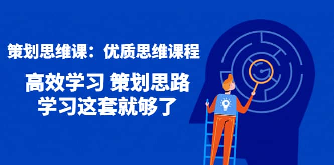 策划思维课：优质思维课程 高效学习 策划思路 学习这套就够了-62网赚