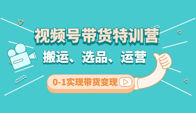 视频号带货特训营(第3期)：搬运、选品、运营、0-1实现带货变现-62创业网