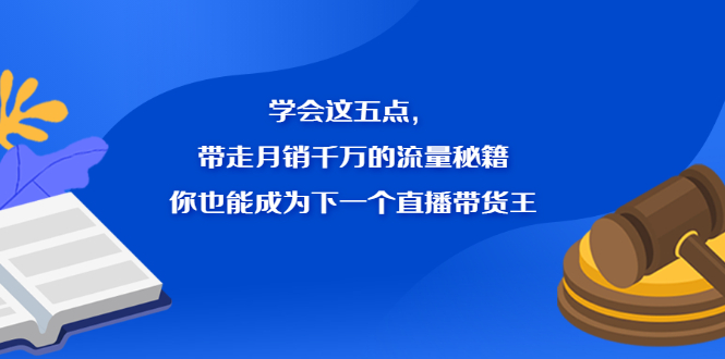 学会这五点，带走月销千万的流量秘籍，你也能成为下一个直播带货王-62创业网