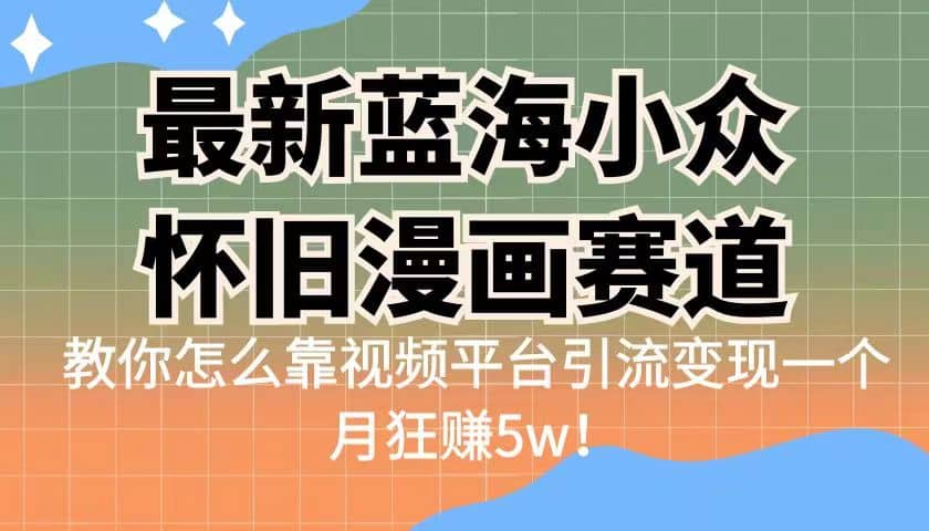 最新蓝海小众怀旧漫画赛道 高转化一单29.9 靠视频平台引流变现一个月狂赚5w-62创业网