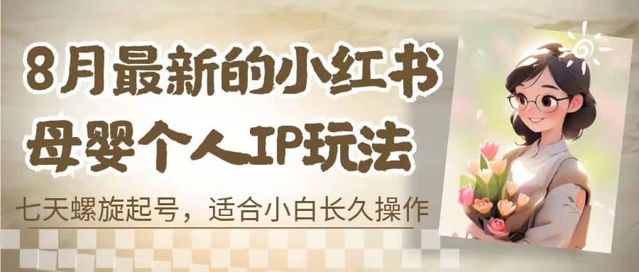 8月最新的小红书母婴个人IP玩法，七天螺旋起号 小白长久操作(附带全部教程)-62创业网