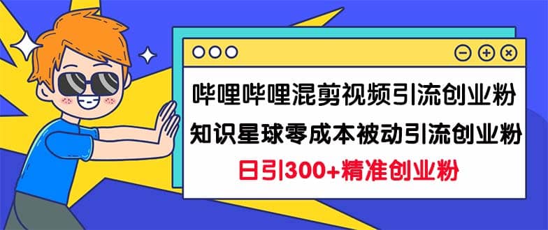 哔哩哔哩混剪视频引流创业粉日引300+知识星球零成本被动引流创业粉一天300+-62网赚