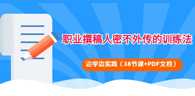 职业撰稿人密不外传的训练法：边学边实践（38节课+PDF文档）-62网赚