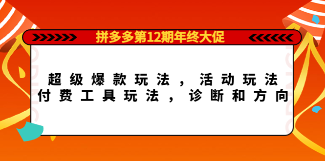 拼多多第12期年终大促：超级爆款玩法，活动玩法，付费工具玩法，诊断和方向-62创业网