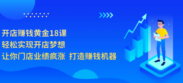 开店赚钱黄金18课，轻松实现开店梦想，让你门店业绩疯涨 打造赚钱机器-62网赚