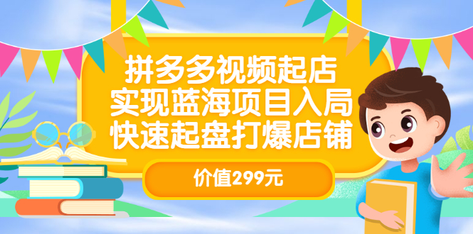 拼多多视频起店，实现蓝海项目入局，快速起盘打爆店铺（价值299元）-62网赚