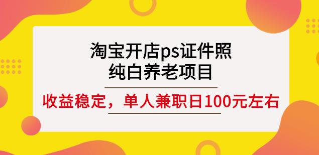 淘宝开店ps证件照，纯白养老项目，单人兼职稳定日100元(教程+软件+素材)-62创业网