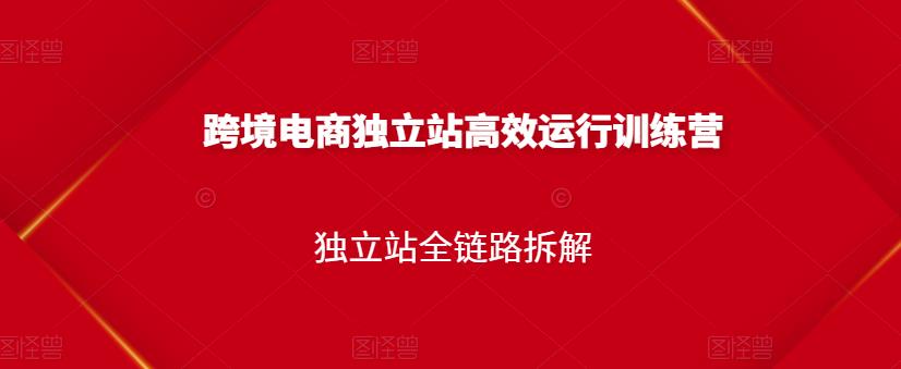 跨境电商独立站高效运行训练营，独立站全链路拆解-62网赚