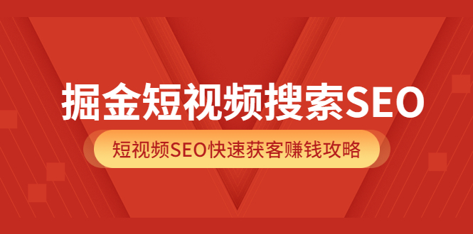 掘金短视频搜索SEO，短视频SEO快速获客赚钱攻略（价值980）-62创业网