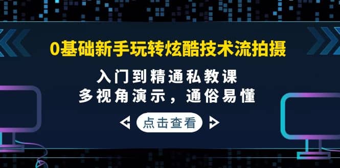 0基础新手玩转炫酷技术流拍摄：入门到精通私教课，多视角演示，通俗易懂-62网赚