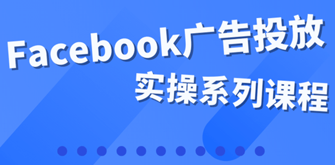 百万级广告操盘手带你玩Facebook全系列投放：运营和广告优化技能实操-62网赚