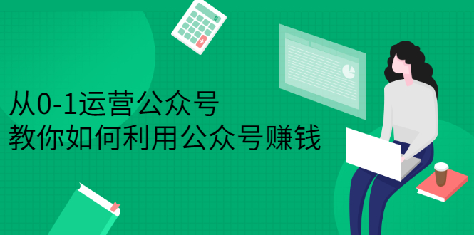 从0-1运营公众号，零基础小白也能上手，系统性了解公众号运营-62网赚